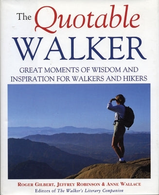 The Quotable Walker: Great Moments of Wisdom and Inspiration for Walkers and Hikers by Gilbert, Roger