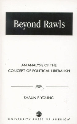Beyond Rawls: An Analysis of the Concept of Political Liberalism by Young, Shaun P.