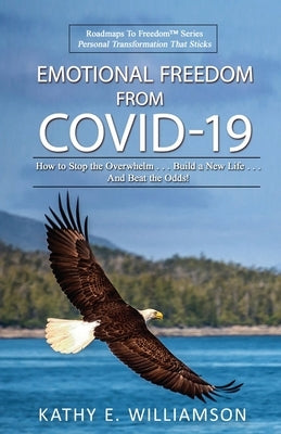 Emotional Freedom From COVID-19: How to Stop the Overwhelm . . . Build a New Life . . . And Beat the Odds! by Williamson, Kathy E.