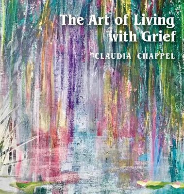 The Art of Living with Grief by Chappel, Claudia