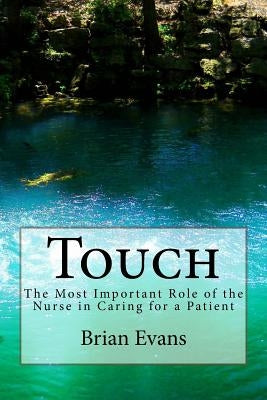 Touch: The Most Important Role of the Nurse in Caring for a Patient by Evans, Brian Gene