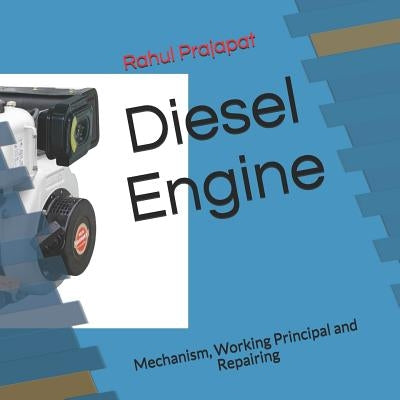 Diesel Engine: Mechanism, Working Principal and Repairing by Prajapat, Rahul