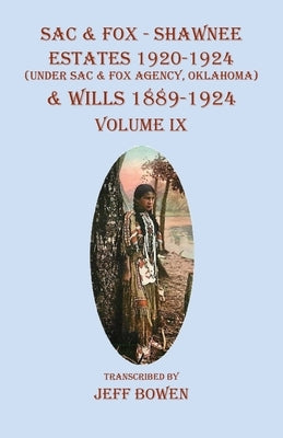 Sac & Fox - Shawnee Estates 1920-1924 (Under The Sac & Fox Agency, Oklahoma) & Wills 1889-1924: Volume IX by Bowen, Jeff