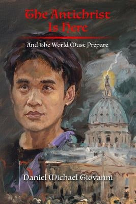 The Antichrist Is Here: And The World Must Prepare by Giovanni, Daniel Michael