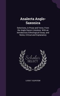 Analecta Anglo-Saxonica: Selections, in Prose and Verse, From the Anglo-Saxon Literature: With an Introductory Ethnological Essay, and Notes, C by Klipstein, Louis F.