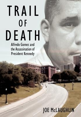 Trail of Death: Alfredo Gomez and the Assassination of President Kennedy by McLaughlin, Joe