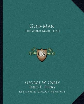 God-Man: The Word Made Flesh by Carey, George W.