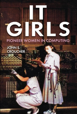 It Girls: Pioneer Women in Computing by Croucher, John S.