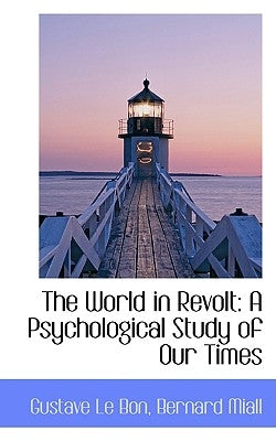The World in Revolt: A Psychological Study of Our Times by Bon, Gustave Le