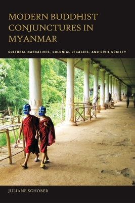 Modern Buddhist Conjunctures in Myanmar: Cultural Narratives, Colonial Legacies, and Civil Society by Schober, Juliane