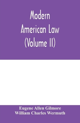 Modern American law: a systematic and comprehensive commentary on the fundamental principles of American law and procedure, accompanied by by Allen Gilmore, Eugene