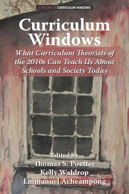 Curriculum Windows: What Curriculum Theorists of the 2010s Can Teach Us about Schools and Society Today by Poetter, Thomas S.