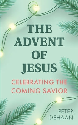 The Advent of Jesus: A Devotional Celebrating the Coming Savior by DeHaan, Peter