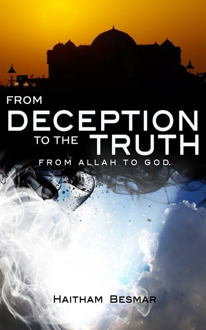 From Deception to The Truth, From Allah to God by Besmar, Haitham