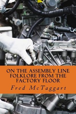 On the Assembly Line: Folklore from the Factory Floor by McTaggart, Fred