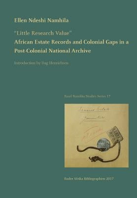 Little Research Value: African Estate Records and Colonial Gaps in a Post-Colonial National Archive by Namhila, Ellen Ndeshi