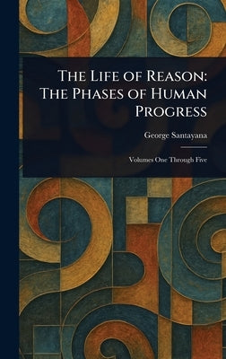 The Life of Reason: The Phases of Human Progress by Santayana, George