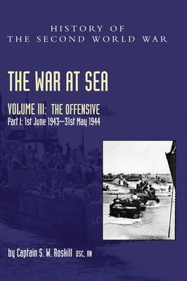 The War at Sea 1939-45: Volume III Part I The Offensive 1st June 1943-31 May 1944 by Roskill, Captain S. W.