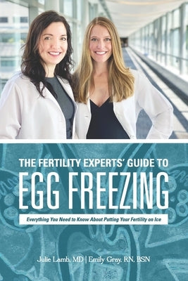 The Fertility Experts' Guide to Egg Freezing: Everything You Need to Know About Putting Your Fertility on Ice by Gray, Emily