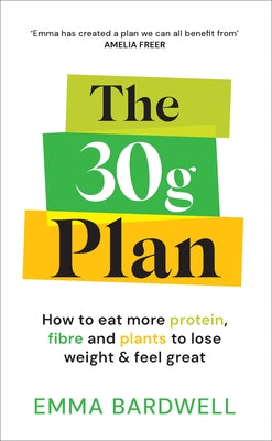The 30g Plan: How to Eat More Protein, Plants and Fibre to Lose Weight and Feel Great by Bardwell, Emma