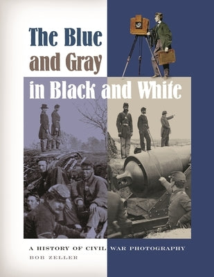 The Blue and Gray in Black and White: A History of Civil War Photography by Zeller, Bob O.