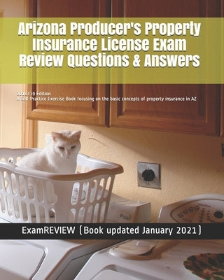 Arizona Producer's Property Insurance License Exam Review Questions & Answers 2018/19 Edition: A Self-Practice Exercise Book focusing on the basic con by Examreview