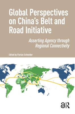 Global Perspectives on China's Belt and Road Initiative: Asserting Agency Through Regional Connectivity by Schneider, Florian