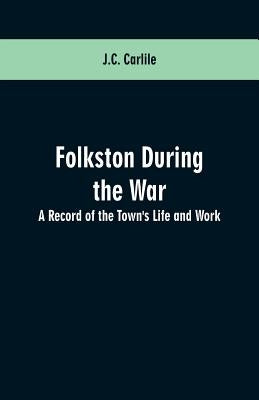Folkston During the War: A Record of the Town's Life and Work by Carlile, J. C.