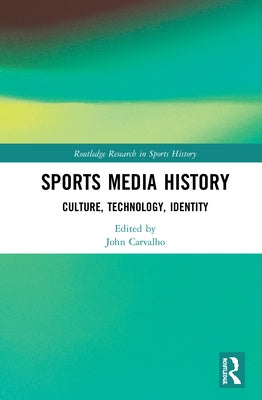 Sports Media History: Culture, Technology, Identity by Carvalho, John