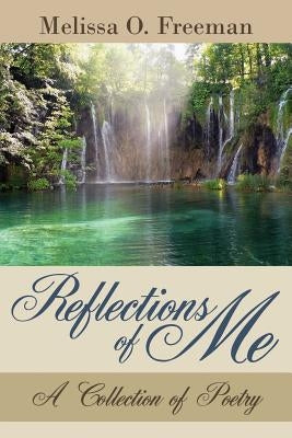 Reflections of Me: A Collection of Poetry by Freeman, Melissa O.