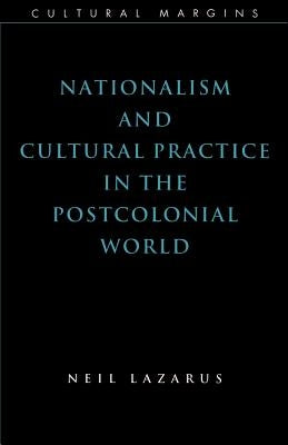 Nationalism and Cultural Practice in the Postcolonial World by Lazarus, Neil