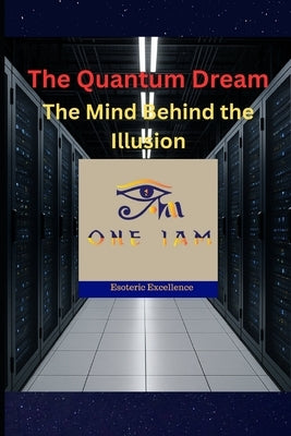 The Quantum Dream: The Mind Behind the Illusion by Iam, One
