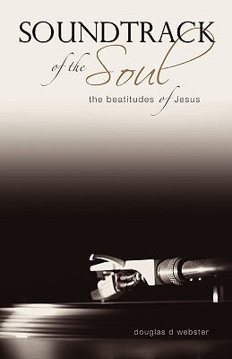 Soundtrack of the Soul: The Beatitudes of Jesus by Webster, Douglas D.