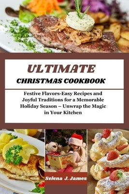 Ultimate Christmas Cookbook: Festive Flavors-Easy Recipes and Joyful Traditions for a Memorable Holiday Season - Unwrap the Magic in Your Kitchen by James, Selena J.