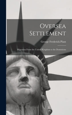 Oversea Settlement; Migration From the United Kingdom to the Dominions by Plant, George Frederick