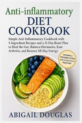 Anti-inflammatory Diet Cookbook: Simple Anti-Inflammatory Cookbook with 5-Ingredient Recipes and a 21-Day Reset Plan to Heal the Gut, Balance Hormones by Douglas, Abigail