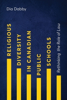 Religious Diversity in Canadian Public Schools: Rethinking the Role of Law by Dabby, Dia