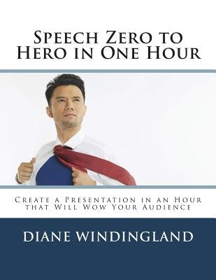 Speech Zero to Hero in One Hour: Create a Presentation in an Hour that Will Wow Your Audience by Windingland, Diane W.