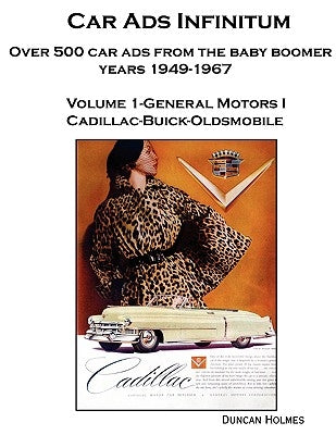 Car Ads Infinitum: Over 500 Car Ads from the Baby Boomer Years 1949-67. Volume 1-General Motors I Cadillac-Buick-Oldsmobile by Holmes, Duncan