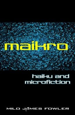 Maikro: Haiku & Microfiction by Fowler, Milo James