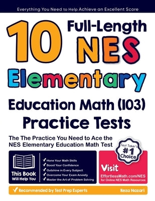 10 Full Length NES Elementary Education Math (103) Practice Tests: The Practice You Need to Ace the NES Math Test by Nazari, Reza
