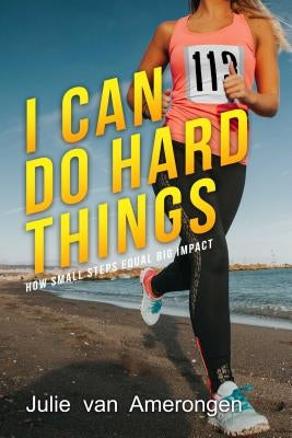 I Can Do Hard Things: How Small Steps Equal Big Impact by Van Amerongen, Julie