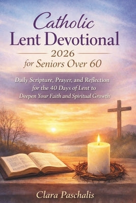 Catholic Lent Devotional 2026 for Seniors Over 60: Daily Scripture, Prayer, and Reflection for the 40 Days of Lent to Deepen Your Faith and Spiritual by Paschalis, Clara