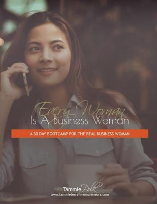 Every Woman Is a Business Woman: A 30 Day Boot Camp for the Real Business Woman by Polk, Tammie T.