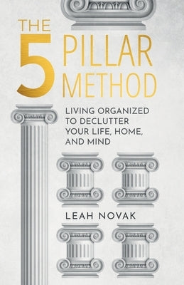 The 5 Pillar Method: Living Organized To Declutter Your Life, Home, And Mind by Novak, Leah
