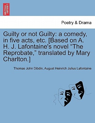 Guilty or Not Guilty: A Comedy, in Five Acts, Etc. [Based on A. H. J. LaFontaine's Novel "The Reprobate," Translated by Mary Charlton.] by Dibdin, Thomas John