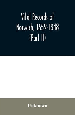 Vital records of Norwich, 1659-1848 (Part II) by Unknown