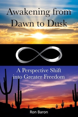 Awakening from Dawn to Dusk: A Perspective Shift into Greater Freedom by Baron, Ron