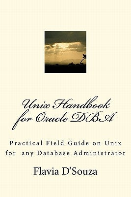Unix Handbook for Oracle DBA: Practical Field Guide on Unix for any Database Administrator by D'Souza, Flavia