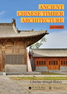 Ancient Chinese Timber Architecture: A Journey Through History by Liu, Haibo